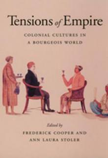 Tensions of Empire: Colonial Cultures in a Bourgeois World - Frederick Cooper, Ann Laura Stoler