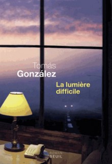 La Lumière difficile - Tomás González, Delphine Valentin