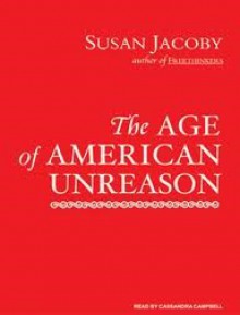 The Age of American Unreason (Audio) - Susan Jacoby, Cassandra Campbell