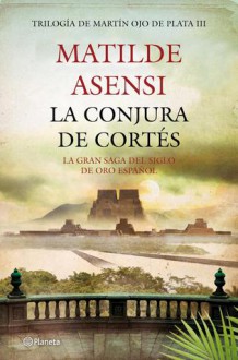 La conjura de Cortés (Martín Ojo de Plata, #3) - Matilde Asensi