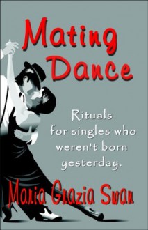 Mating Dance: Rituals For Singles Who Weren't Born Yesterday - Maria Grazia Swan