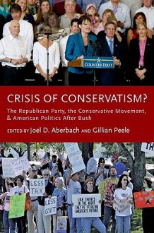 Crisis of Conservatism?: The Republican Party, the Conservative Movement, and American Politics After Bush - Joel D. Aberbach, Gillian Peele