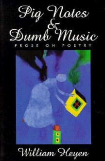 Pig Notes & Dumb Music: Prose on Poetry - William Heyen