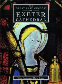 Great East Window Of Exeter Cathedral: A Glazing History - Chris Brooks, David Evans