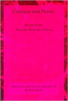 Critique and Power: Recasting the Foucault/Habermas Debate (Studies in Contemporary German Social Thought) - Michael Kelly, Jürgen Habermas