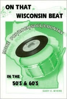 On That Wisconsin Beat: More Wisconsin Pop/Rock/Soul/Country in the 50's & 60's - Gary Myers