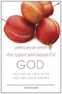 The Good and Beautiful God - James Bryan Smith