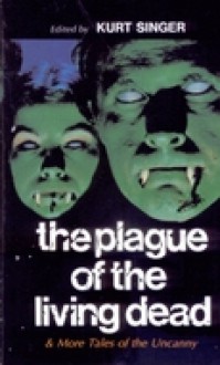 The Plague of the Living Dead and More Tales of the Uncanny - John Steinbeck, Ray Bradbury, Rudyard Kipling, Robert W. Chambers, C. Hall Thompson, Kurt Singer, Robert A. W. Lowndes, A. Hyatt Verrill, Katherine Yates