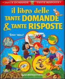 Il libro delle tante domande & tante risposte - Giuseppe Zanini, Tony Wolf