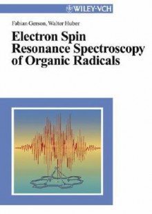 Electron Spin Resonance Spectroscopy of Organic Radicals - Fabian Gerson, Walter Huber