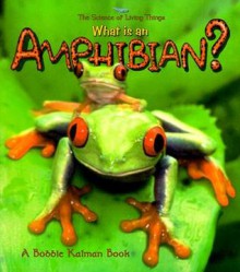 What is an Amphibian? (The Science of Living Things) - Bobbie Kalman, Jacqueline Langille