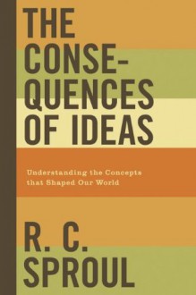 The Consequence of Ideas - R.C. Sproul