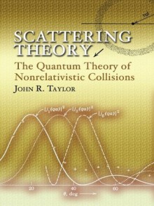 Scattering Theory: The Quantum Theory of Nonrelativistic Collisions (Dover Books on Engineering) - John Taylor