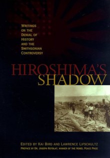 Hiroshima's Shadow: Writings on the Denial of History & the Smithsonian Controversy - Kai Bird