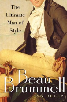 Beau Brummell: The Ultimate Man of Style - Ian Kelly