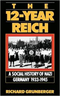 The 12-Year Reich: A Social History of Nazi Germany 1933-1945 - Richard Grunberger