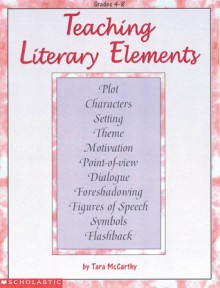 Teaching Literary Elements: Easy Strategies and Activities to Help Kids Explore and Enrich Their Experiences with Literature - Tara McCarthy