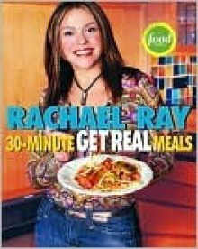 Rachael Ray's 30-Minute Get Real Meals: Eat Healthy Without Going to Extremes - Rachael Ray