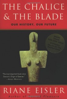 The Chalice and the Blade: Our History, Our Future - Riane Eisler