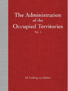 The Administration of the Occupied Territories Vol. I Belgium - Ludwig Von Kohler