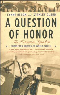 A Question of Honor: The Kosciuszko Squadron: Forgotten Heroes of World War II - Lynne Olson, Stanley Cloud