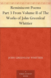 Reminiscent Poems , from Poems of Nature, Poems Subjective and Reminiscent and Religious Poems Volume II., the Works of Whittier - John Greenleaf Whittier