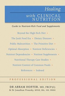 Healing with Clinical Nutrition: A Guide to Nutrient-Rich Food & Nutritional Supplements - Abram Hoffer, Jonathan Prousky