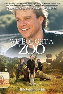 We Bought a Zoo: The Amazing True Story of a Young Family, a Broken Down Zoo, and the 200 Wild Animals That Change Their Lives Forever - Benjamin Mee