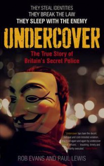 Undercover: The True Story of Britain's Secret Police - Paul Lewis, Rob Evans