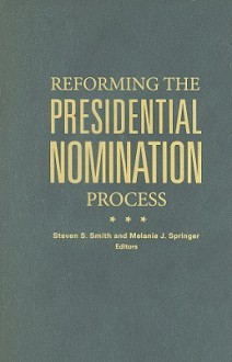 Reforming the Presidential Nomination Process - Steven S. Smith, Kathleen Hall Jamieson, Larry J. Sabato, Thomas E. Mann