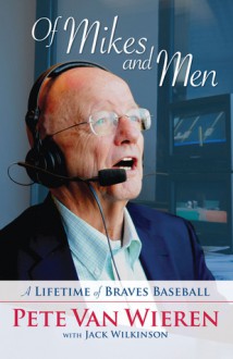 Of Mikes and Men: A Lifetime of Braves Baseball - Pete Van Wieren, Jack Wilkinson