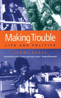 Making Trouble: Life and Politics - Lynne Segal