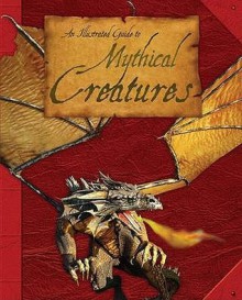 An Illustrated Guide to Mythical Creatures: A Brief Introduction to the Varied Life-Forms of Hearsay Found in the Myths, Legends and Folklore of Cult - Anita Ganeri