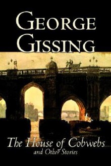 The House of Cobwebs and Other Stories - George R. Gissing