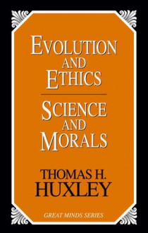 Evolution and Ethics Science and Morals - Thomas Henry Huxley