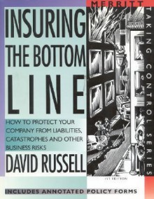 Insuring the Bottom Line: How to Protect Your Company from Liabilities, Catastrophes and Other Business Risks First Edition - David Russell