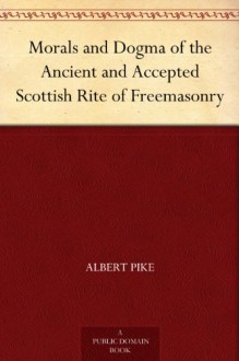 Morals and Dogma of the Ancient and Accepted Scottish Rite of Freemasonry - Albert Pike