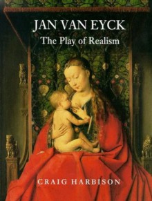 Jan van Eyck: The Play of Realism - Craig Harbison