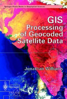 GIS Processing of Geocoded Satellite Data - Jonathan Williams