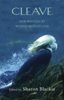 Cleave. New writing by women in Scotland - Sharon Blackie