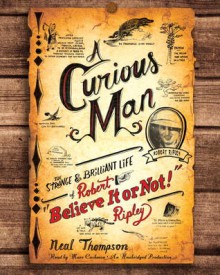 A Curious Man: The Strange and Brilliant Life of Robert "Believe It or Not!" Ripley (Audio) - Neal Thompson