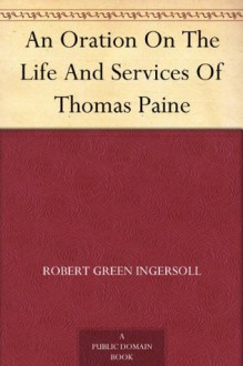 An Oration On The Life And Services Of Thomas Paine - Robert G. Ingersoll