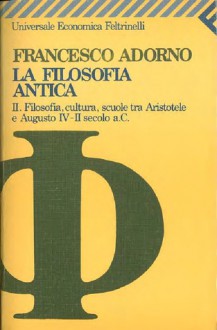 La filosofia antica. II. Filosofia, cultura, scuole tra Aristotale e Augusto IV-II sec. a.C. - Francesco Adorno