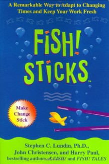 Fish! Sticks: A Remarkable Way to Adapt to Changing Times and Keep Your Work Fresh - Stephen C. Lundin, Harry Paul, John Christensen