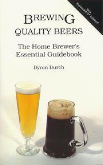 Brewing Quality Beers: The Home Brewer's Essential Guidebook - Byron Burch