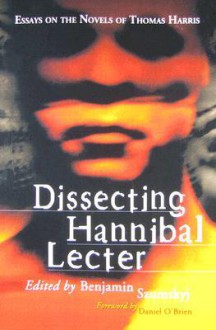 Dissecting Hannibal Lecter: Essays on the Novels of Thomas Harris - Benjamin Szumskyj