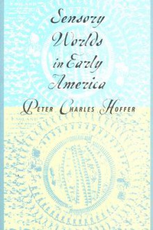 Sensory Worlds in Early America - Peter Charles Hoffer