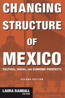 Changing Structure of Mexico: Political, Social, and Economic Prospects - Laura Randall