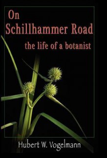 On Schillhammer Road: The Life of a Botanist - Hubert W. Vogelmann, Charles W. Johnson