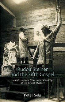 Rudolf Steiner and the Fifth Gospel: Insights Into a New Understanding of the Christ Mystery - Peter Selg, Catherine E. Creeger